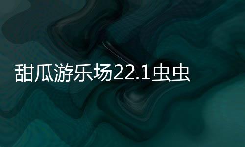 甜瓜游乐场22.1虫虫汉化版
