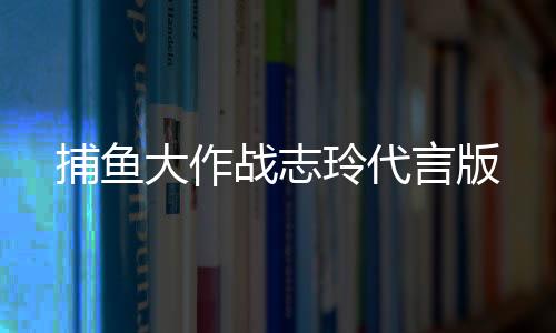 捕鱼大作战志玲代言版