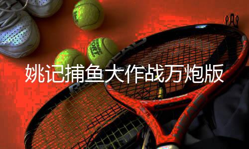 姚记捕鱼大作战万炮版