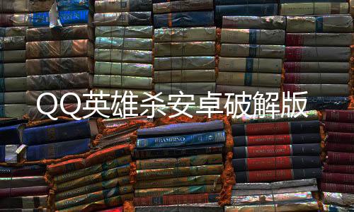 QQ英雄杀安卓破解版